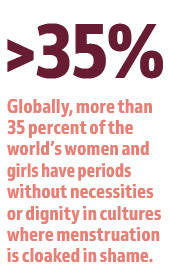 Globally, more than 35% of the world's women and girls have periods without necessities or dignity in cultures where menstruation is cloaked in shame.